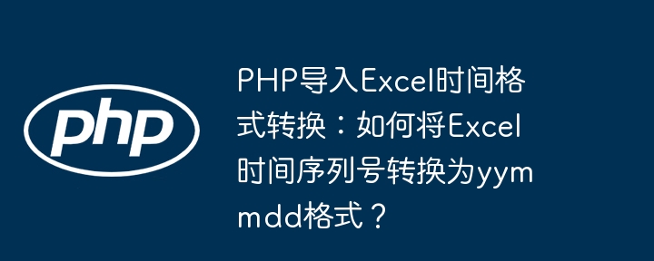 PHP导入Excel时间格式转换：如何将Excel时间序列号转换为yymmdd格式？ - 小浪资源网