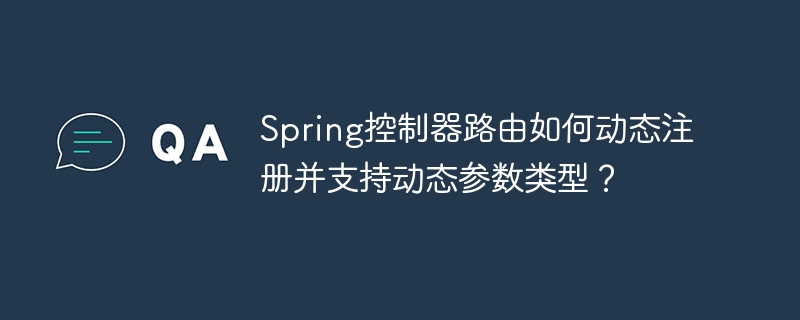 Spring控制器路由如何动态注册并支持动态参数类型？ - 小浪资源网