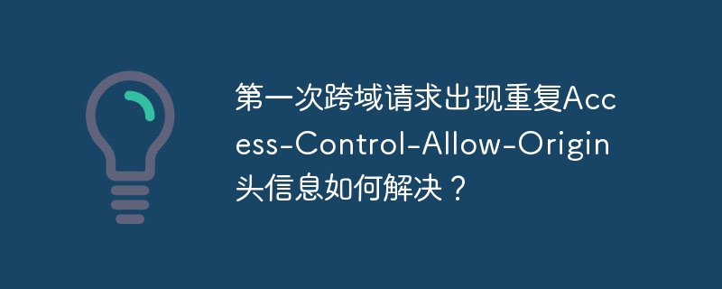 第一次跨域请求出现重复Access-Control-Allow-Origin头信息如何解决？ - 小浪资源网