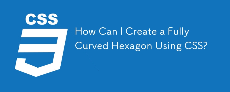 How Can I Create a Fully Curved Hexagon Using CSS?