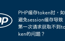 PHP缓存token时，如何避免session缓存导致第一次请求获取不到token的问题？