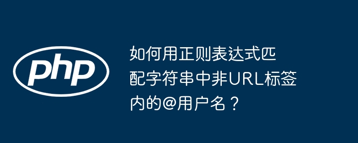 如何用正则表达式匹配字符串中非URL标签内的@用户名？ - 小浪资源网