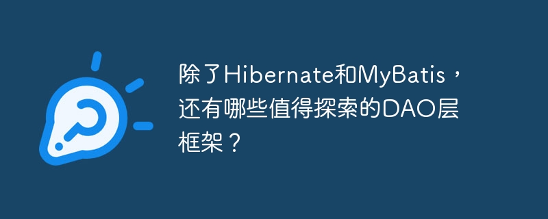 除了Hibernate和MyBatis，还有哪些值得探索的DAO层框架？ - 小浪资源网