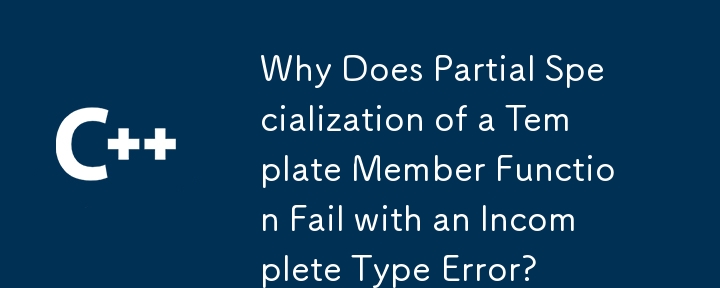 為什麼模板成員函數的部分特化會失敗並出現不完整型別錯誤？