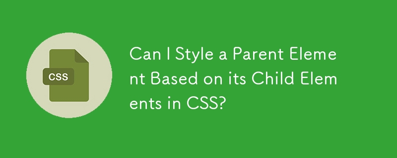 Can I Style a Parent Element Based on its Child Elements in CSS?-CSS ...