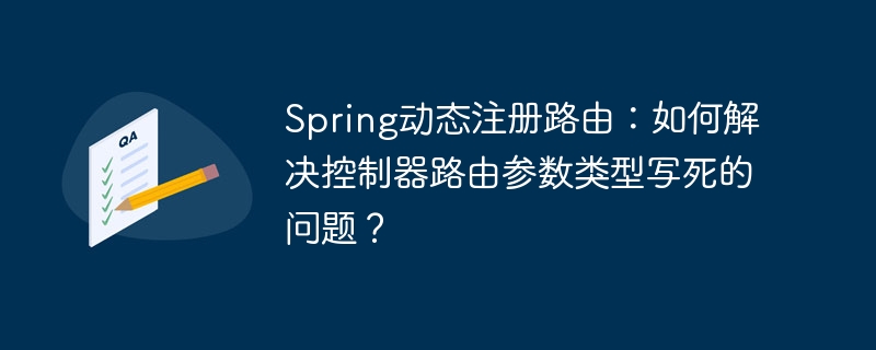 Spring动态注册路由：如何解决控制器路由参数类型写死的问题？ - 小浪资源网