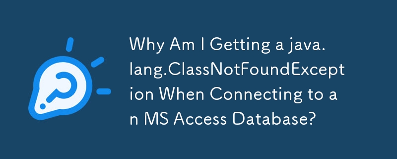 Why Am I Getting a java.lang.ClassNotFoundException When Connecting to an MS Access Database?