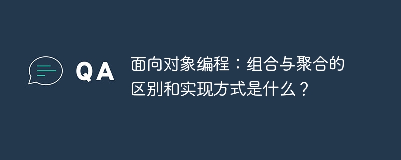 面向对象编程：组合与聚合的区别和实现方式是什么？ - 小浪资源网