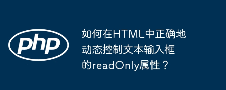 如何在HTML中正确地动态控制文本输入框的readOnly属性？ - 小浪资源网