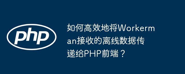 如何高效地将Workerman接收的离线数据传递给PHP前端？ - 小浪资源网