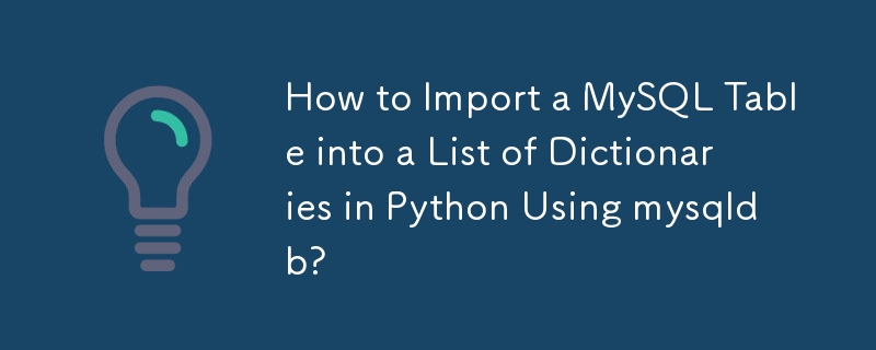 How to Import a MySQL Table into a List of Dictionaries in Python Using mysqldb?