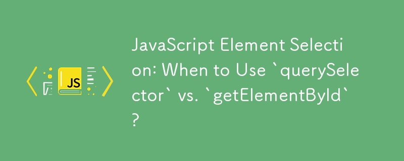 JavaScript Element Selection: When to Use `querySelector` vs. `getElementById`?