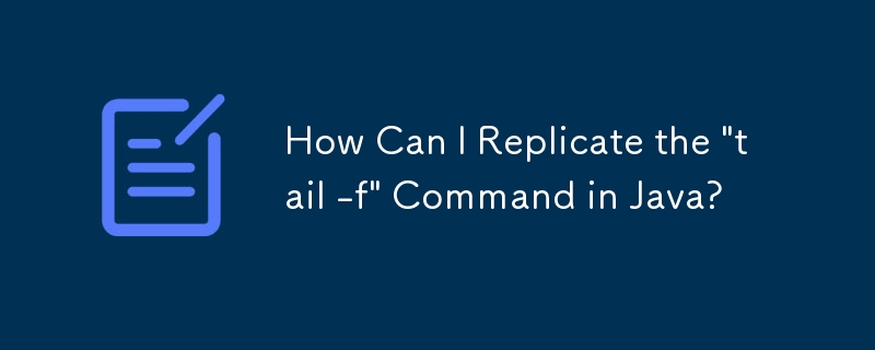 Java で「tail -f」コマンドを複製するにはどうすればよいですか?