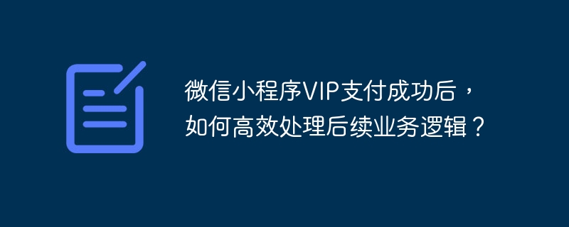 微信小程序VIP支付成功后，如何高效处理后续业务逻辑？ - 小浪资源网