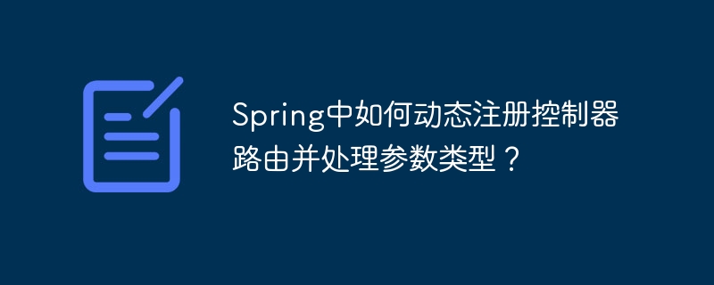 Spring中如何动态注册控制器路由并处理参数类型？ - 小浪资源网