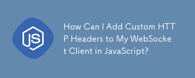 JavaScript で WebSocket クライアントにカスタム HTTP ヘッダーを追加するにはどうすればよいですか?