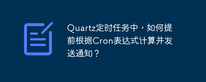 Quartz定时任务中，如何提前根据Cron表达式计算并发送通知？ - 小浪资源网