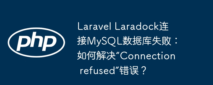 Laravel Laradock连接MySQL数据库失败：如何解决“Connection refused”错误？ - 小浪资源网