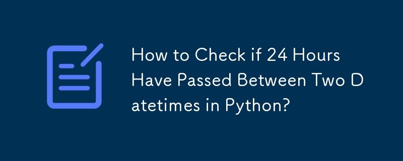 How to Check if 24 Hours Have Passed Between Two Datetimes in Python?