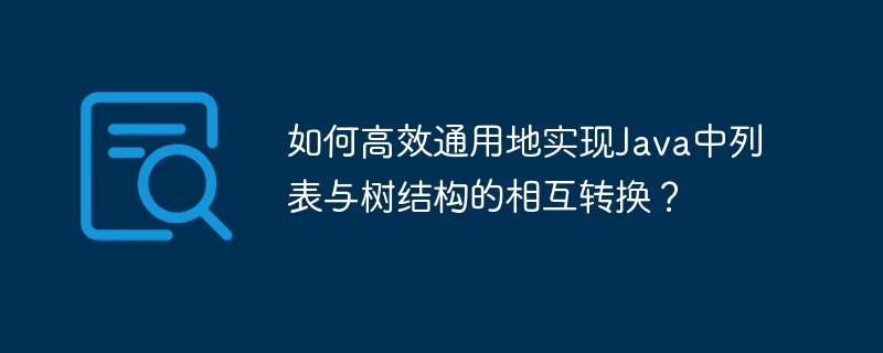 如何高效通用地实现Java中列表与树结构的相互转换？ - 小浪资源网