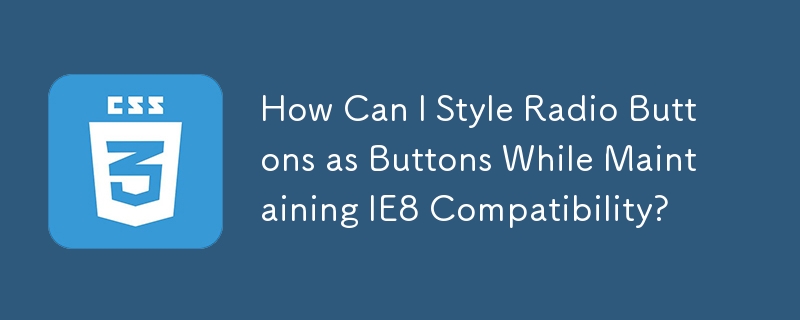 How Can I Style Radio Buttons as Buttons While Maintaining IE8 Compatibility?