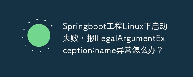 Springboot工程Linux下启动失败，报IllegalArgumentException:name异常怎么办？ - 小浪资源网