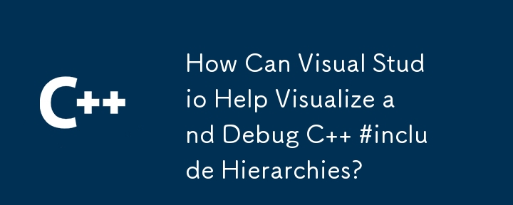 How Can Visual Studio Help Visualize and Debug C   #include Hierarchies?