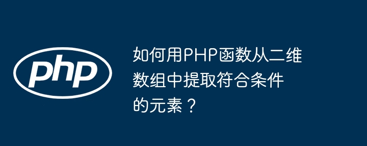 如何用PHP函数从二维数组中提取符合条件的元素？ - 小浪资源网