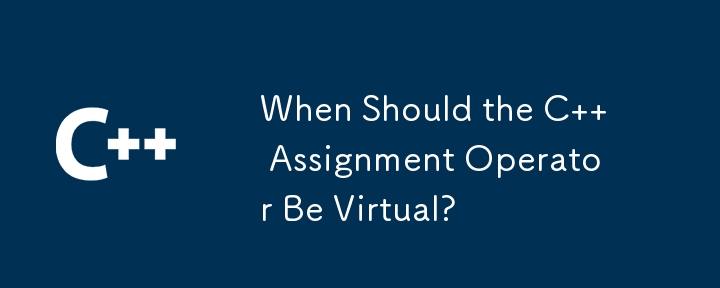 C 代入演算子を仮想にする必要があるのはどのような場合ですか?