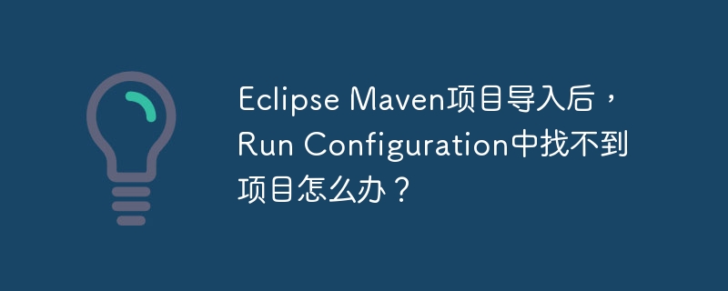 Eclipse Maven项目导入后，Run Configuration中找不到项目怎么办？