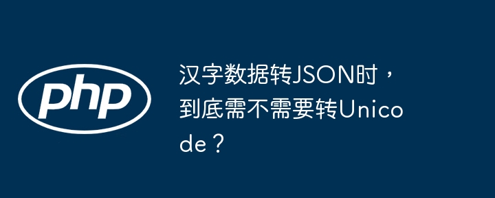 汉字数据转JSON时，到底需不需要转Unicode？-php教程-