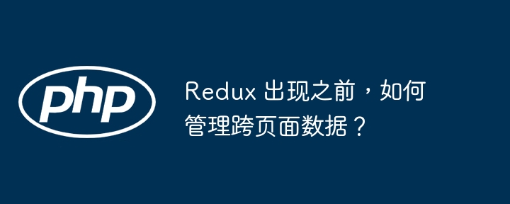 Redux 出现之前，如何管理跨页面数据？-php教程-