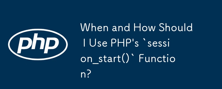 When and How Should I Use PHP's `session_start()` Function?