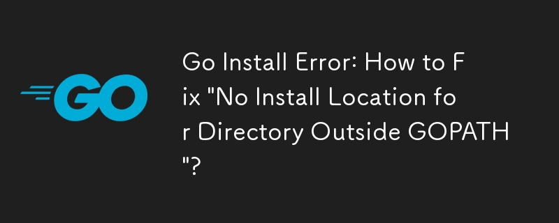 Go Install Error: How to Fix 'No Install Location for Directory Outside GOPATH'?