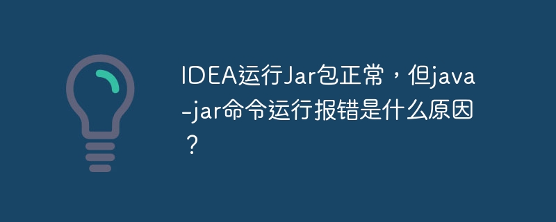 idea运行jar包正常，但java -jar命令运行报错是什么原因？