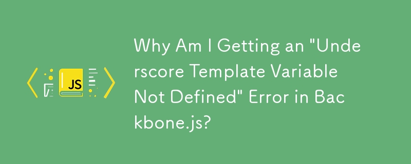 Why Am I Getting an 'Underscore Template Variable Not Defined' Error in Backbone.js?