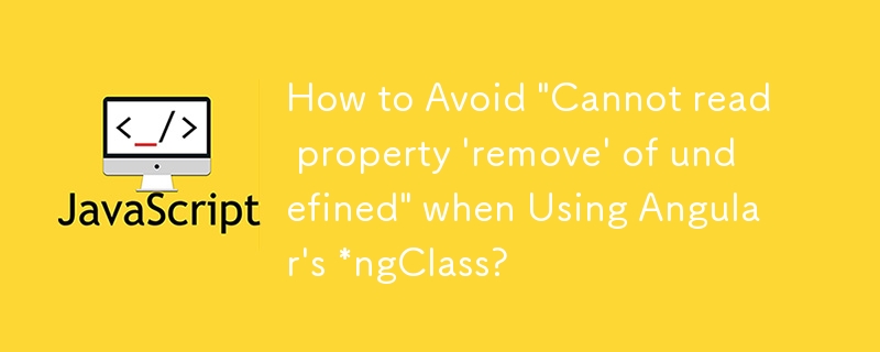 How to Avoid 'Cannot read property 'remove' of undefined' when Using Angular's *ngClass?