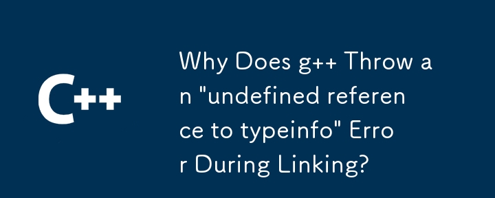 リンク中に g が「typeinfo への未定義の参照」エラーをスローするのはなぜですか?