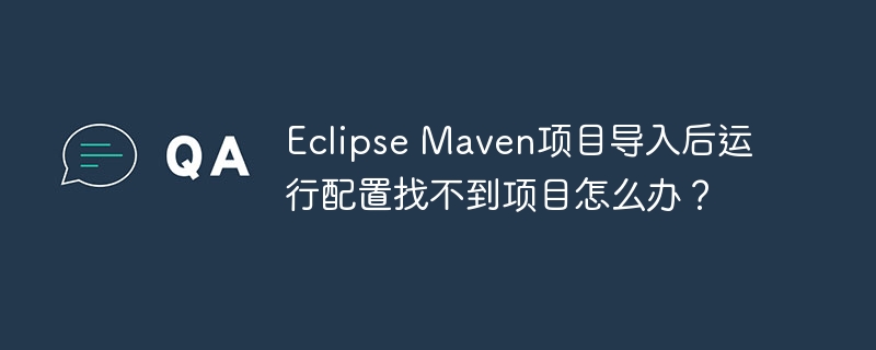 eclipse maven项目导入后运行配置找不到项目怎么办？