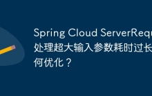 Spring Cloud ServerRequest处理超大输入参数耗时过长如何优化？