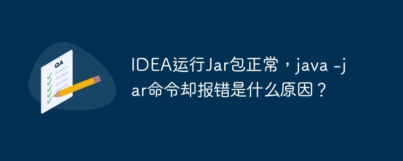 IDEA运行Jar包正常，java -jar命令却报错是什么原因？ - 小浪资源网