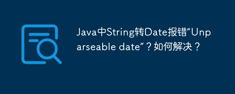 Java中String转Date报错“Unparseable date”？如何解决？ - 小浪资源网