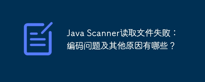 Java Scanner读取文件失败：编码问题及其他原因有哪些？ - 小浪资源网