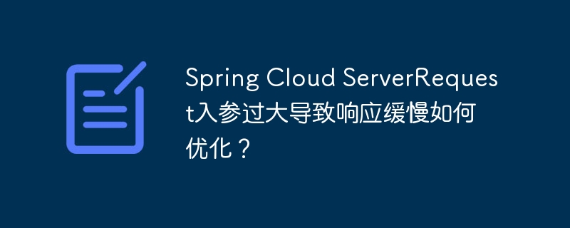 Spring Cloud ServerRequest入参过大导致响应缓慢如何优化？ - 小浪资源网