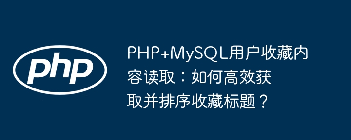 PHP+MySQL用户收藏内容读取：如何高效获取并排序收藏标题？-php教程-