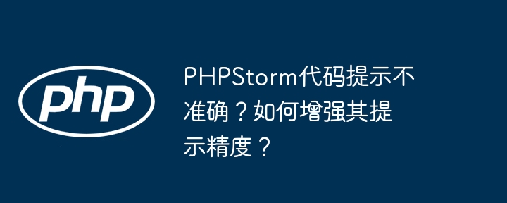 PHPStorm代码提示不准确？如何增强其提示精度？-php教程-