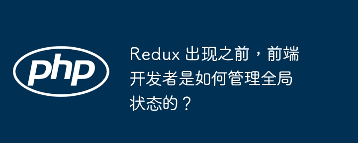 Redux 出现之前，前端开发者是如何管理全局状态的？-php教程-