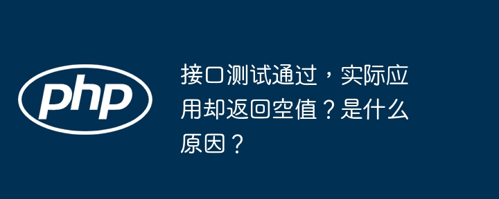 接口测试通过，实际应用却返回空值？是什么原因？ - 小浪资源网