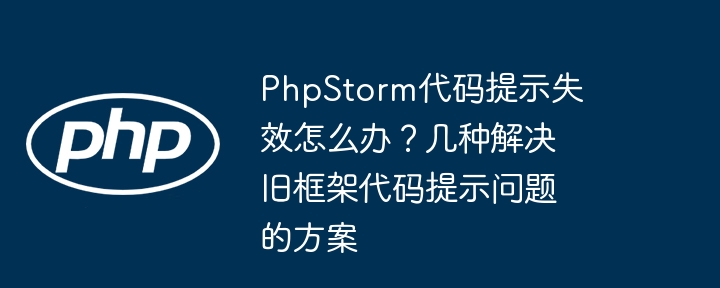 PhpStorm代码提示失效怎么办？几种解决旧框架代码提示问题的方案 - 小浪资源网