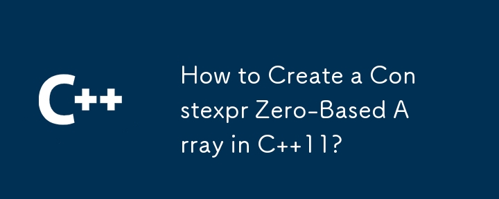 How to Create a Constexpr Zero-Based Array in C  11?